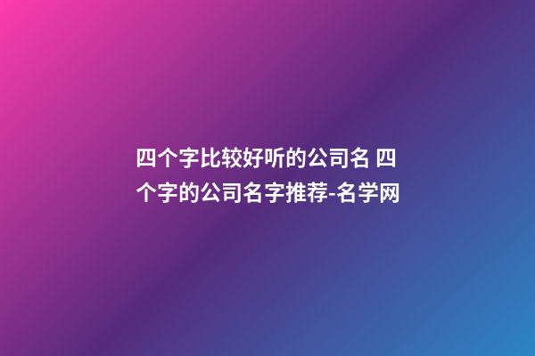 四个字比较好听的公司名 四个字的公司名字推荐-名学网